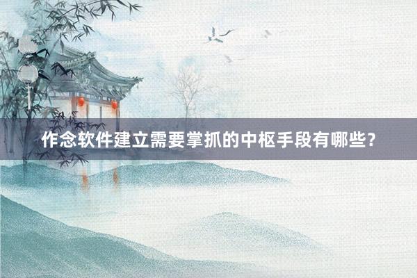 作念软件建立需要掌抓的中枢手段有哪些？