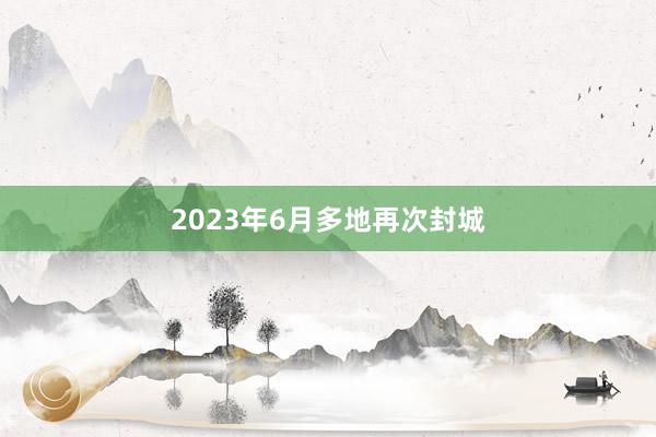 2023年6月多地再次封城