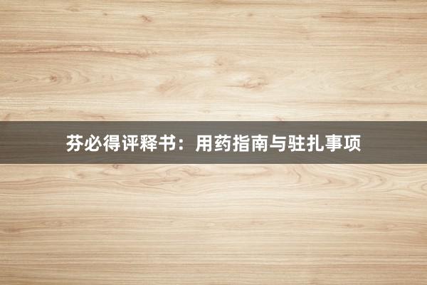 芬必得评释书:用药指南与驻扎事项